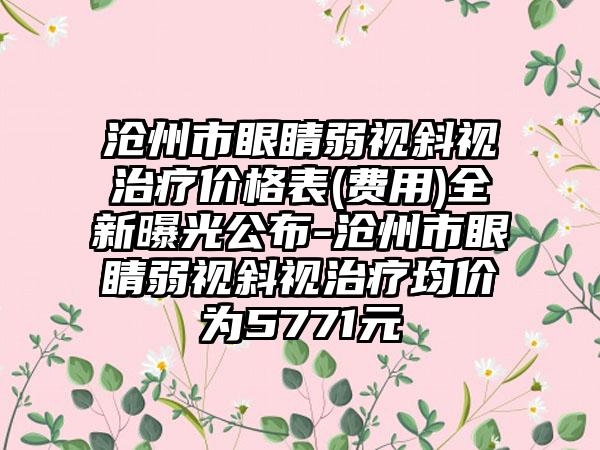 沧州市眼睛弱视斜视治疗价格表(费用)全新曝光公布-沧州市眼睛弱视斜视治疗均价为5771元