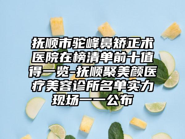 抚顺市驼峰鼻矫正术医院在榜清单前十值得一览-抚顺聚美颜医疗美容诊所名单实力现场一一公布