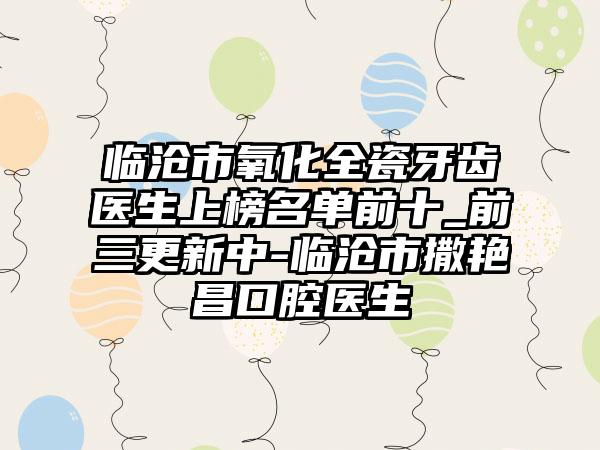 临沧市氧化全瓷牙齿医生上榜名单前十_前三更新中-临沧市撒艳昌口腔医生