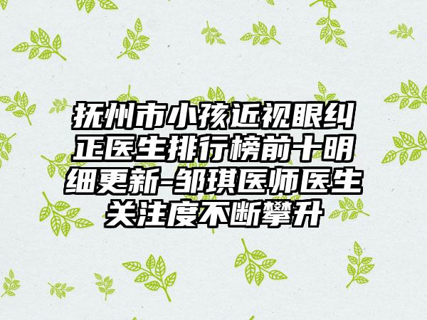 抚州市小孩近视眼纠正医生排行榜前十明细更新-邹琪医师医生关注度不断攀升