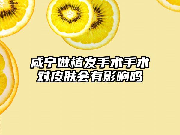 咸宁做植发手术手术对皮肤会有影响吗