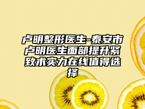 卢明整形医生-泰安市卢明医生面部提升紧致术实力在线值得选择