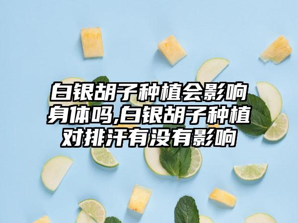 白银胡子种植会影响身体吗,白银胡子种植对排汗有没有影响