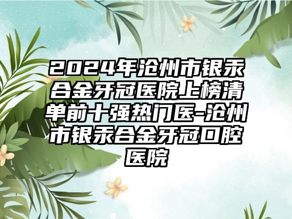 2024年沧州市银汞合金牙冠医院上榜清单前十强热门医-沧州市银汞合金牙冠口腔医院