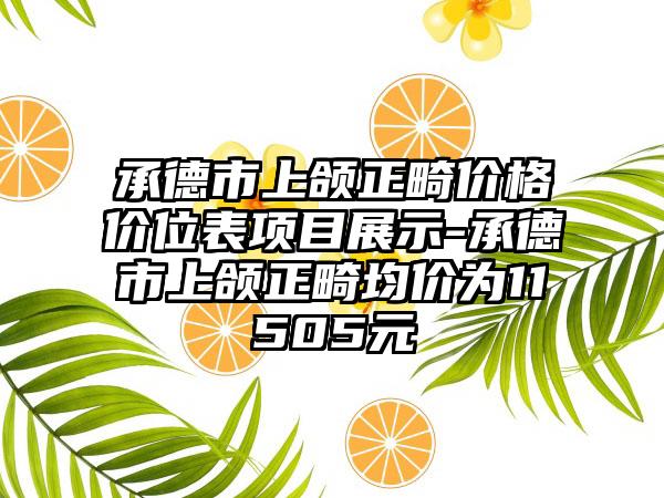 承德市上颌正畸价格价位表项目展示-承德市上颌正畸均价为11505元