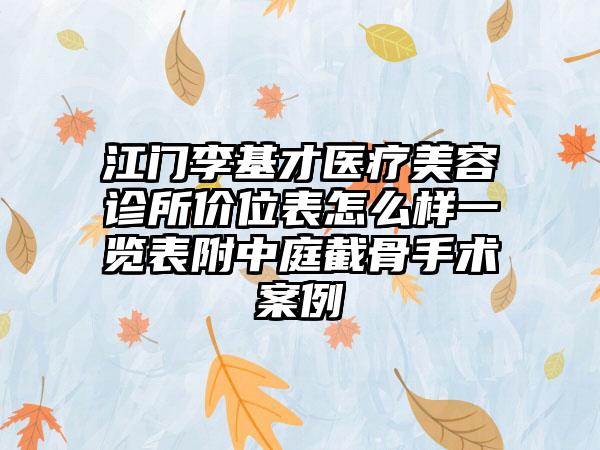 江门李基才医疗美容诊所价位表怎么样一览表附中庭截骨手术案例