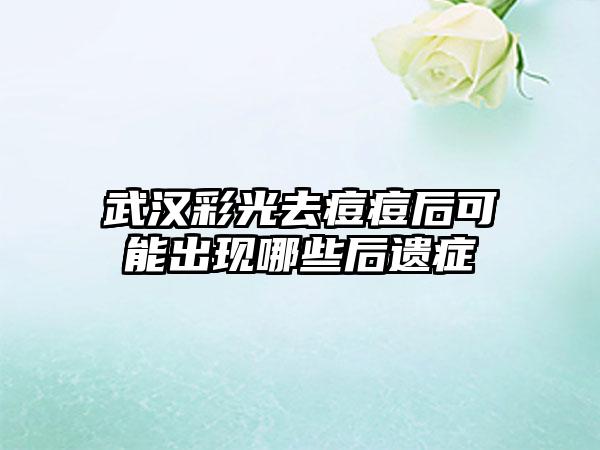 武汉彩光去痘痘后可能出现哪些后遗症