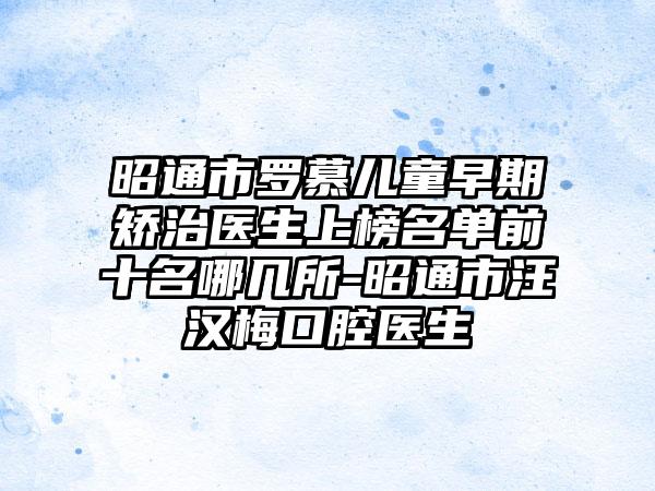 昭通市罗慕儿童早期矫治医生上榜名单前十名哪几所-昭通市汪汉梅口腔医生