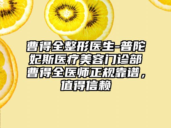 曹得全整形医生-普陀妃斯医疗美容门诊部曹得全医师正规靠谱，值得信赖