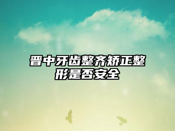 晋中牙齿整齐矫正整形是否安全