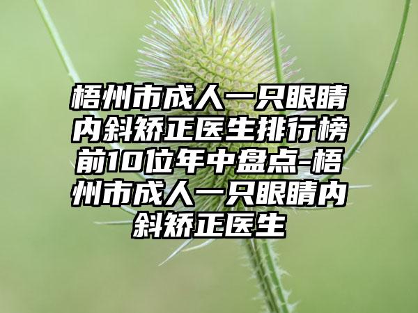 梧州市成人一只眼睛内斜矫正医生排行榜前10位年中盘点-梧州市成人一只眼睛内斜矫正医生