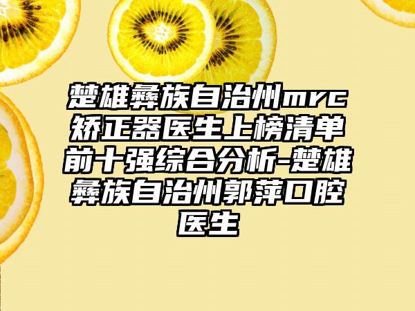 楚雄彝族自治州mrc矫正器医生上榜清单前十强综合分析-楚雄彝族自治州郭萍口腔医生