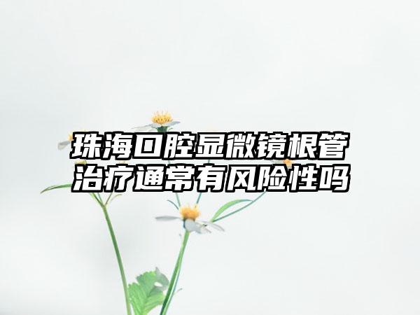 珠海口腔显微镜根管治疗通常有风险性吗