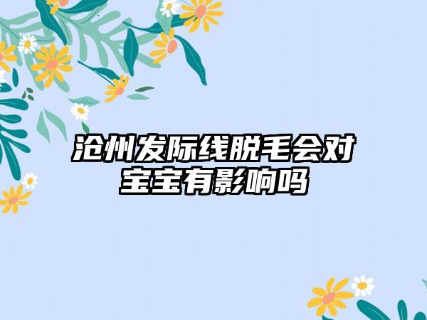 沧州发际线脱毛会对宝宝有影响吗