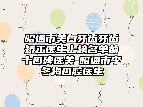 昭通市美白牙齿牙齿矫正医生上榜名单前十口碑医美-昭通市李冬梅口腔医生