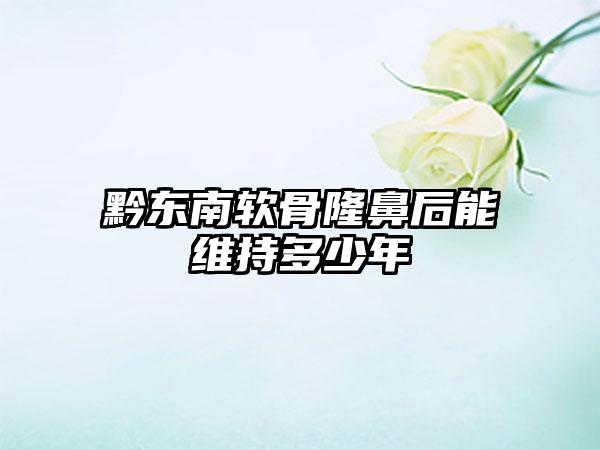 黔东南软骨隆鼻后能维持多少年