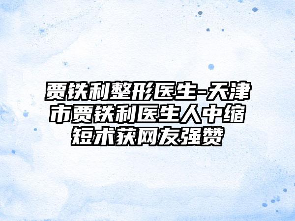 贾铁利整形医生-天津市贾铁利医生人中缩短术获网友强赞