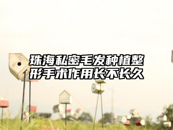 珠海私密毛发种植整形手术作用长不长久