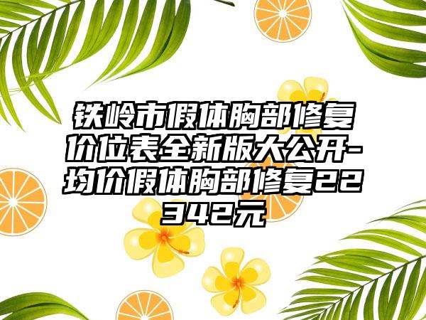 铁岭市假体胸部修复价位表全新版大公开-均价假体胸部修复22342元