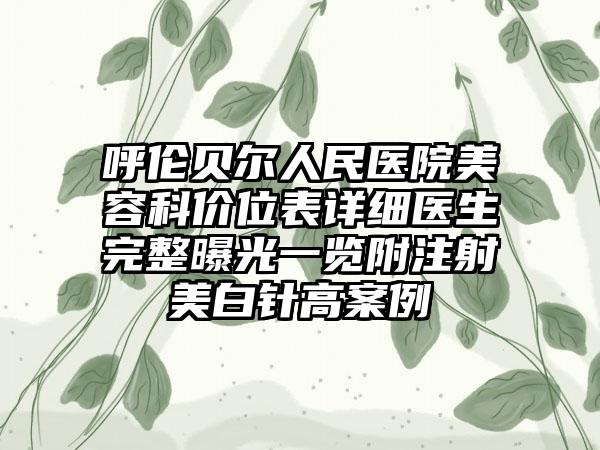 呼伦贝尔人民医院美容科价位表详细医生完整曝光一览附注射美白针高案例