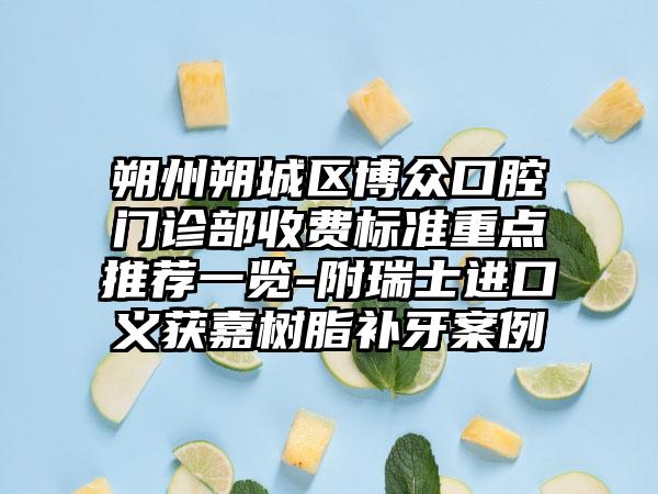 朔州朔城区博众口腔门诊部收费标准重点推荐一览-附瑞士进口义获嘉树脂补牙案例