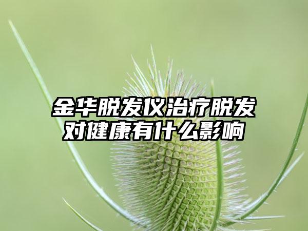 金华脱发仪治疗脱发对健康有什么影响