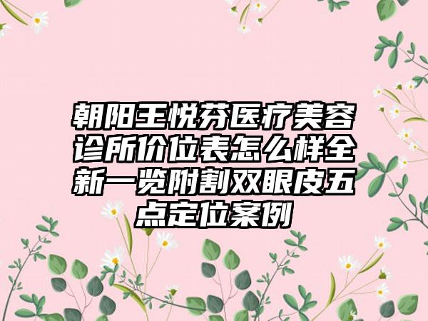 朝阳王悦芬医疗美容诊所价位表怎么样全新一览附割双眼皮五点定位案例