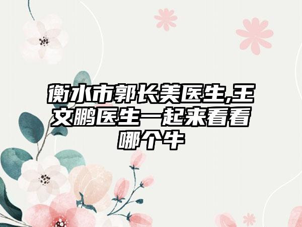 衡水市郭长美医生,王文鹏医生一起来看看哪个牛