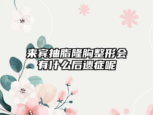 来宾抽脂隆胸整形会有什么后遗症呢