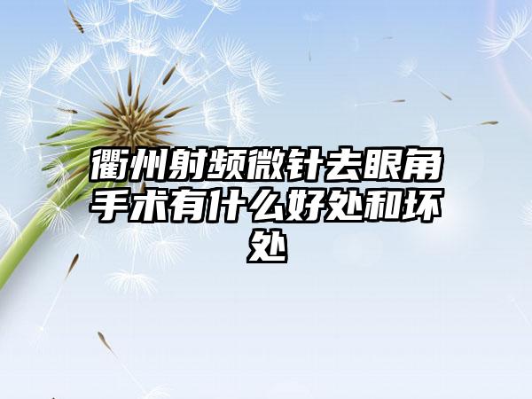 衢州射频微针去眼角手术有什么好处和坏处