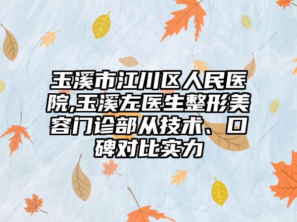 玉溪市江川区人民医院,玉溪左医生整形美容门诊部从技术、口碑对比实力