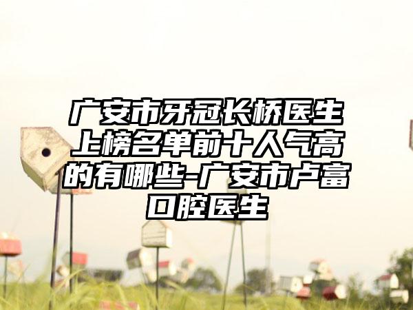 广安市牙冠长桥医生上榜名单前十人气高的有哪些-广安市卢富口腔医生