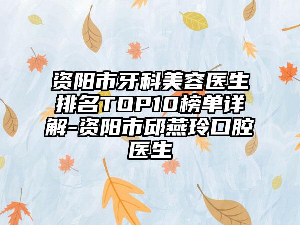 资阳市牙科美容医生排名TOP10榜单详解-资阳市邱燕玲口腔医生