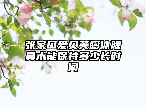 张家口爱贝芙膨体隆鼻术能保持多少长时间