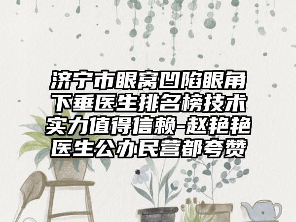 济宁市眼窝凹陷眼角下垂医生排名榜技术实力值得信赖-赵艳艳医生公办民营都夸赞