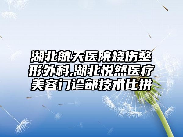 湖北航天医院烧伤整形外科,湖北悦然医疗美容门诊部技术比拼