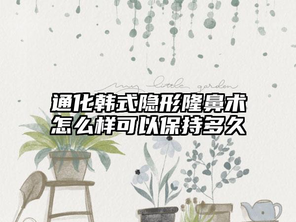 通化韩式隐形隆鼻术怎么样可以保持多久