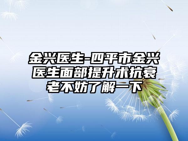 金兴医生-四平市金兴医生面部提升术抗衰老不妨了解一下