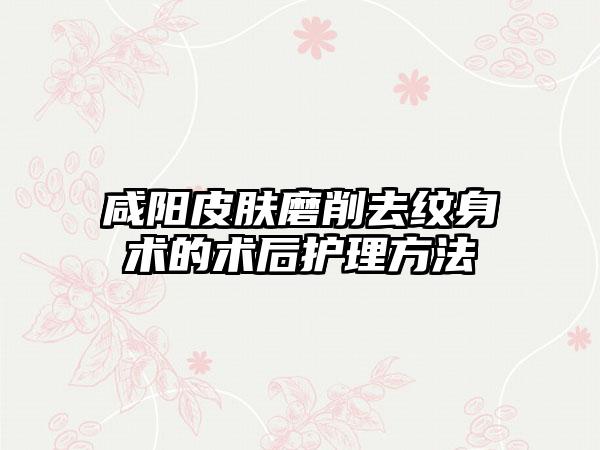 咸阳皮肤磨削去纹身术的术后护理方法