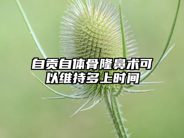 自贡自体骨隆鼻术可以维持多上时间