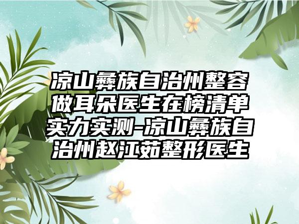 凉山彝族自治州整容做耳朵医生在榜清单实力实测-凉山彝族自治州赵江茹整形医生