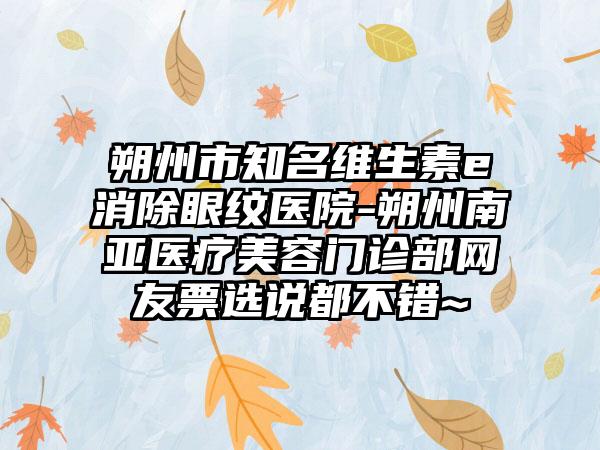 朔州市知名维生素e消除眼纹医院-朔州南亚医疗美容门诊部网友票选说都不错~