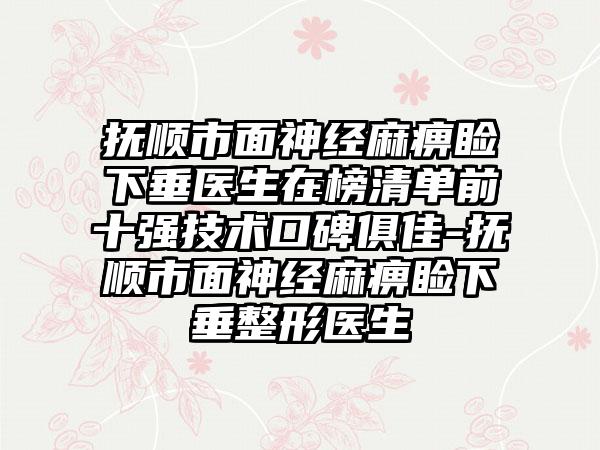 抚顺市面神经麻痹睑下垂医生在榜清单前十强技术口碑俱佳-抚顺市面神经麻痹睑下垂整形医生