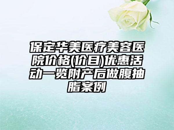 保定华美医疗美容医院价格(价目)优惠活动一览附产后做腹抽脂案例