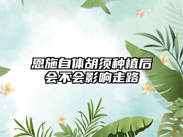 恩施自体胡须种植后会不会影响走路