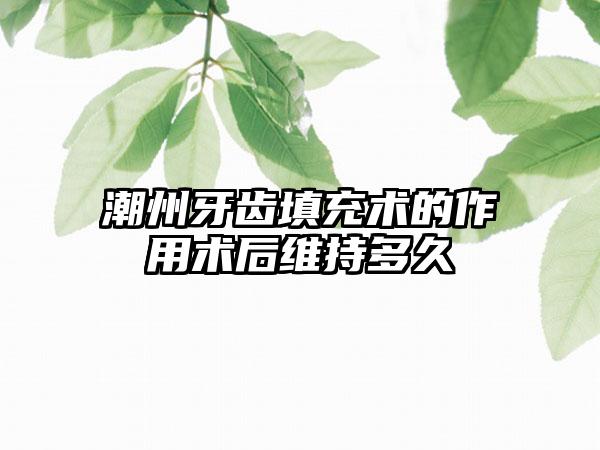 潮州牙齿填充术的作用术后维持多久