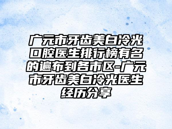 广元市牙齿美白冷光口腔医生排行榜有名的遍布到各市区-广元市牙齿美白冷光医生经历分享