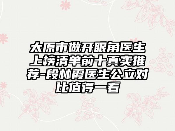 太原市做开眼角医生上榜清单前十真实推荐-段林霞医生公立对比值得一看