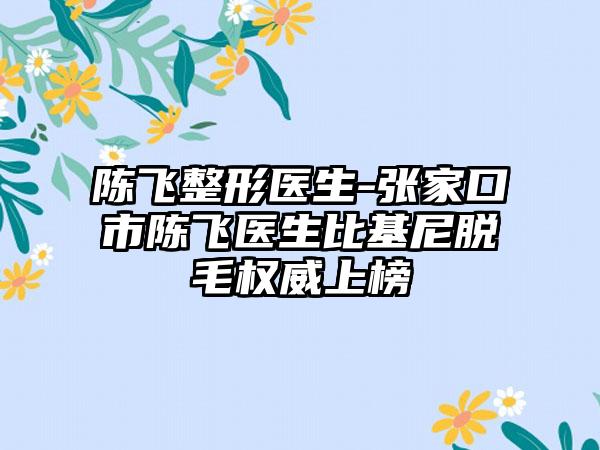 陈飞整形医生-张家口市陈飞医生比基尼脱毛权威上榜