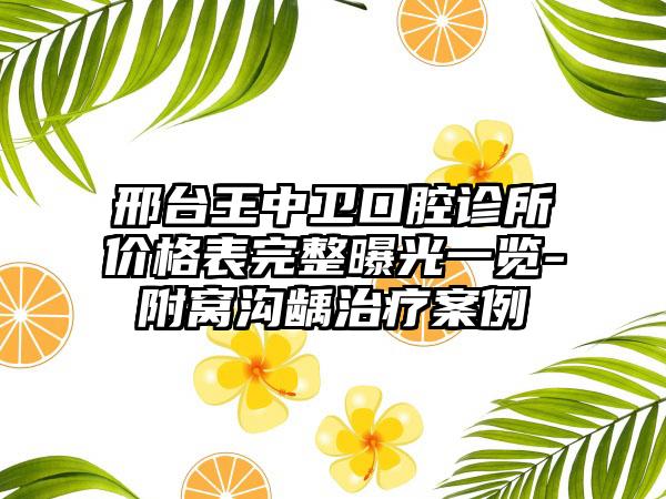 邢台王中卫口腔诊所价格表完整曝光一览-附窝沟龋治疗案例